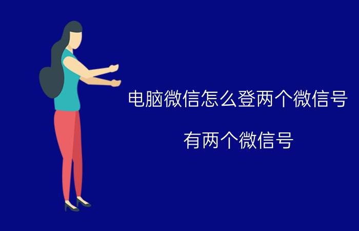 电脑微信怎么登两个微信号 有两个微信号，怎样互相切换？